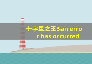 十字军之王3an error has occurred